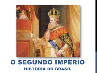 O SEGUNDO IMPÉRIO
   HISTÓRIA DO BRASIL
 