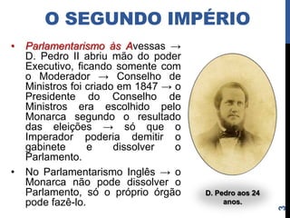 O SEGUNDO IMPÉRIO
•   Parlamentarismo às Avessas →
    D. Pedro II abriu mão do poder
    Executivo, ficando somente com
 ...