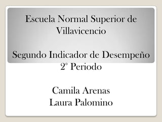 Escuela Normal Superior de
Villavicencio
Segundo Indicador de Desempeño
2° Periodo
Camila Arenas
Laura Palomino
 