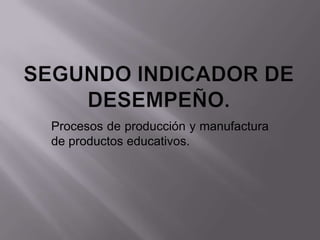 Procesos de producción y manufactura
de productos educativos.
 