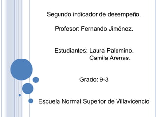 Segundo indicador de desempeño.
Profesor: Fernando Jiménez.

Estudiantes: Laura Palomino.
Camila Arenas.

Grado: 9-3

Escuela Normal Superior de Villavicencio

 
