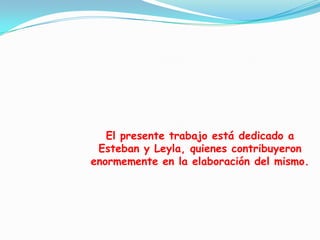 El presente trabajo está dedicado a Esteban y Leyla, quienes contribuyeron enormemente en la elaboración del mismo.