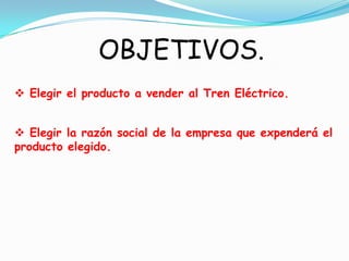 OBJETIVOS. Elegir el producto a vender al Tren Eléctrico.