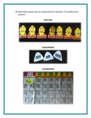 Materiales utilizaos para la realización de la situación: “los pollitos de la
semana”
POLLITOS
CASCARONES
CALENDARIO
 