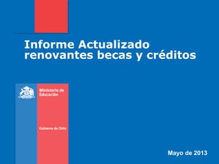 Informe Actualizado
renovantes becas y créditos
Mayo de 2013
 