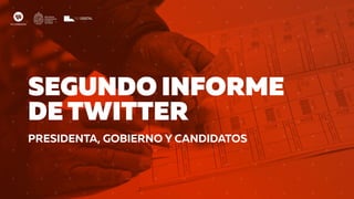 SEGUNDO INFORME
DE TWITTER
PRESIDENTA, GOBIERNO Y CANDIDATOS
 