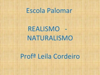 Escola Palomar  REALISMO  -  NATURALISMO Profª Leila Cordeiro 
