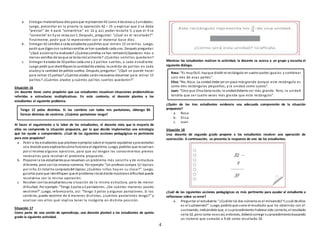 4
a. Entregar materialbase diezpara que representen42 como 4 decenas y2 unidades.
Luego, presentar en la pizarra la operación 42 – 15 y explicar que 2 se debe
“prestar” de 4 para “convertirse” en 12 y, así, poder restarle 5, y que el 4 se
“convierte” en3 yse resta con1. Después, preguntar: “¿Cuál es el resultado?”.
Finalmente, pedir que lo representen con el material base diez.
b. Entregar 42 semillas a cada estudiante ypedirles que retiren 15 semillas. Luego,
pedir que digancon cuántassemillas se han quedado cada uno. Después preguntar:
“¿Qué acciónse ha realizado? ¿Cuántassemillas se han retirado?¿Quedaron más o
menos semillas de lasque se tenia inicialmente? ¿Cuántas semillas quedaron?
c. Entregar 4 atados de 10 palitos cada uno y 2 palitos sueltos, a cada estudiante.
Luego pedir que identifiquenla cantidadde atados, la cantida de palitos en cada
atadoyla cantidad de palitos sueltos. Después, preguntar: “¿Qué se puede hacer
para retirar 15 palitos? ¿Cuántos atados seránnecesarios desarmar para retirar 15
palitos? ¿Cuántos atados y cuántos palitos sueltos quedaron?”
Situación 16
Un docente tiene como propósito que sus estudiantes resuelvan situaciones problemáticas
referidas a estructuras multiplicativas. En este contexto, el docente plantea a los
estudiantes el siguiente problema.
Al hacer el seguimiento a la labor de los estudiantes, el docente nota que la mayoría de
ellos no comprende la situación propuesta, por lo que decide implementar una estrategia
que los ayude a comprenderla. ¿Cuál de las siguientes acciones pedagógicas es pertinente
para este propósito?
a. Pedir a los estudiantes que planteenejemplos sobre el reparto equitativo ypresentarles
una divisiónpara explicarlescómofunciona el algoritmo. Luego, pedirles que resuelvan
por sí mismos algunos ejercicios, para que así tengan los conocimientos previos
necesarios para resolver el problema propuesto.
b. Proponer a los estudiantesque resuelvan un problema más sencillo y de estructura
diferente, pero conlos mismos números. Por ejemplo:“Un profesor compra 12 lápices
por niño. En total ha comprado84 lápices. ¿Cuántos niños hay en su clase?”. Luego,
guiarlos para que identifiquen que el problema inicial donde mostrarondificultad puede
resolverse con la misma operación.
c. Resolver conlos estudiantesuna situación de la misma estructura, pero de menor
dificultad. Por ejemplo:“Tengo 3 polos y2 pantalones. ¿De cuántas maneras puedo
vestirme?”. Luego, reformularla, así: “Tengo 3 polos y algunos pantalones. Si los
combino, puedo vestirme de 6 maneras distintas, ¿cuántos pantalones tengo?” y
analizar con ellos qué implica tener la incógnita en distinta posición.
Situación 17
Como parte de una sesión de aprendizaje, una docente planteó a los estudiantes de quinto
grado la siguiente actividad.
Mientras los estudiantes realizan la actividad, la docente se acerca a un grupo y escucha el
siguiente diálogo.
¿Quién de los tres estudiantes evidencia una adecuada comprensión de la situación
propuesta?
a. Rosa
b. Elisa
c. Juan
Situación 18
Una docente de segundo grado propone a los estudiantes resolver una operación de
sustracción. A continuación, se presenta la respuesta de uno de los estudiantes.
¿Cuál de las siguientes acciones pedagógicas es más pertinente para ayudar al estudiante a
reflexionar sobre su error?
a. Preguntar al estudiante:“¿Cuálde los dos números es el minuendo? Y ¿cuál de ellos
es el sustraendo?”. Luego, pedirle que sume el resultado que ha obtenido con el
sustraendo, indicándole que, si suprocedimiento hubiese sido correcto, el resultado
sería 32, pero como noes así, entonces, deberá corregir suprocedimientobuscando
un número que sumado a 9 dé como resultado 32.
Rosa: “Es muyfácil, hayque dividir el rectángulo en cuatro partes iguales y sombrear
solo tres de esas partes”.
Elisa:“No, Rosa. La unidad debe ser un poco más grande porque este rectángulo es
como tres rectángulos pequeños, y la unidad como cuatro”.
Juan: “Creo que Elisa tiene razón, la unidaddebería ser más grande. Pero, la unidad
tendría que ser cuatro veces más gra nde que este rectángulo”.
Tengo 12 polos distintos. Si los combino con todos mis pantalones, obtengo 84
formas distintas de vestirme. ¿Cuántos pantalones tengo?
 
