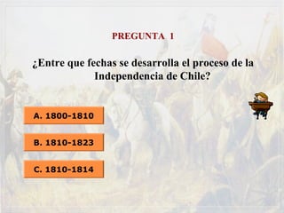 PREGUNTA 1
¿Entre que fechas se desarrolla el proceso de la
Independencia de Chile?
A. 1800-1810
B. 1810-1823
C. 1810-1814
 