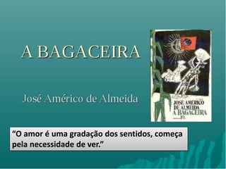 “O amor é uma gradação dos sentidos, começa pela necessidade de ver.”  