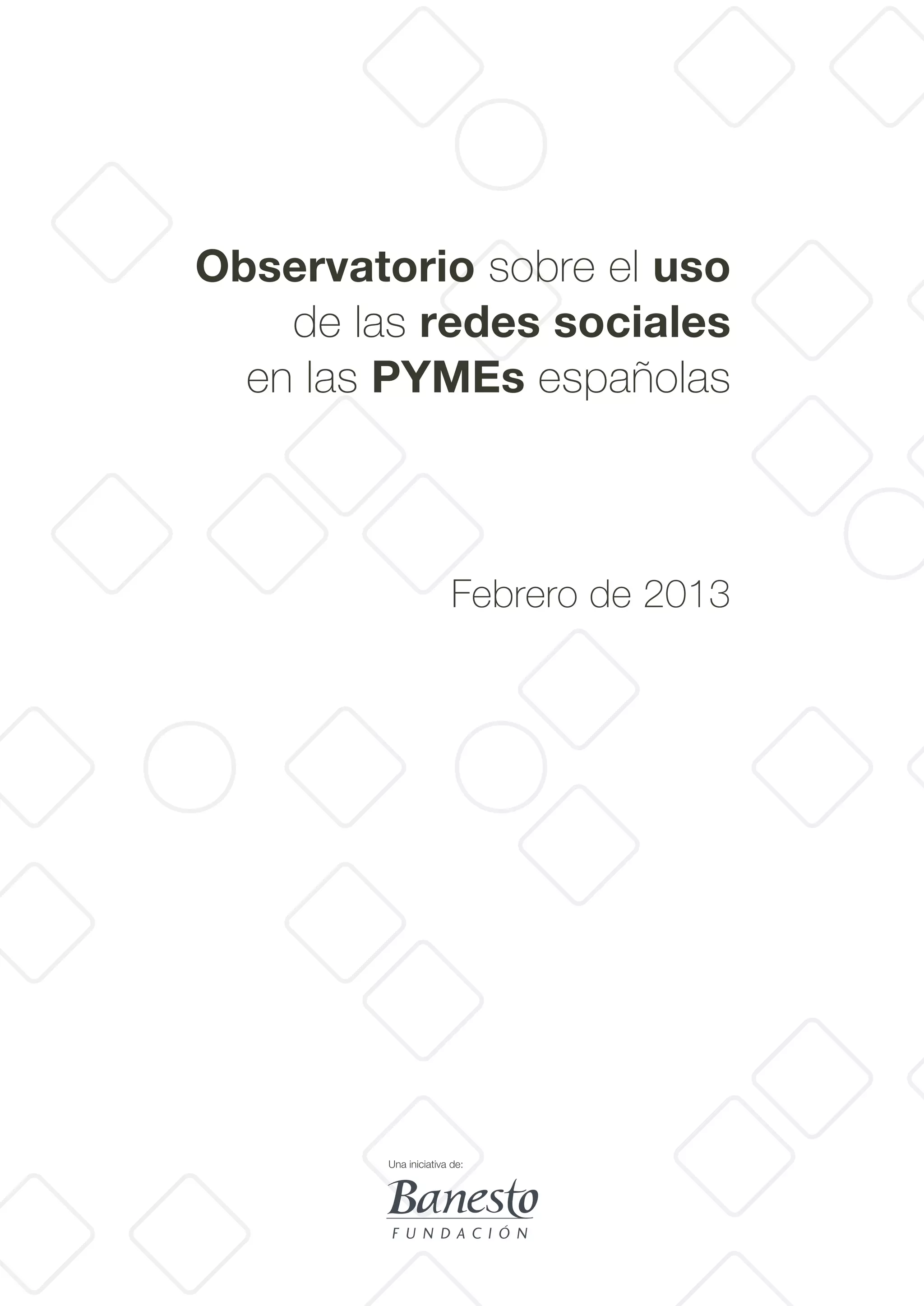 Observatorio sobre el uso
de las redes sociales
en las PYMEs españolas
Febrero de 2013
Una iniciativa de:
 