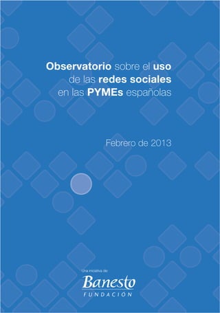 Observatorio sobre el uso
de las redes sociales
en las PYMEs españolas
Febrero de 2013
Una iniciativa de:
 