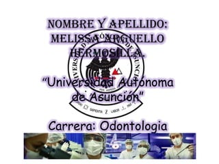 Nombre y Apellido:
Melissa Arguello
Hermosilla.
“Universidad Autónoma
de Asunción”
Carrera: Odontologia
 