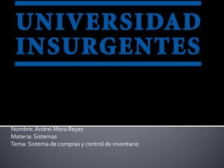 Nombre: Andrei Mora Reyes
Materia: Sistemas
Tema: Sistema de compras y control de inventario
 