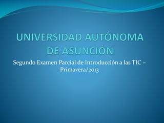 Segundo Examen Parcial de Introducción a las TIC –
Primavera/2013

 