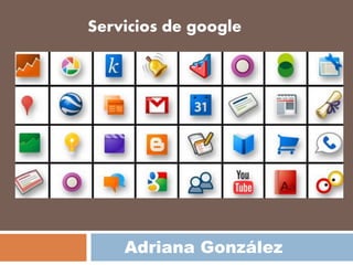 Servicios de google
Adriana González
 