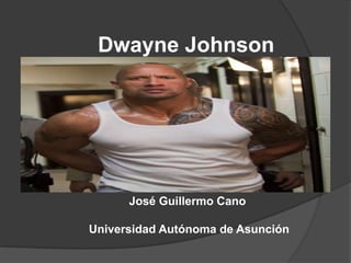 Dwayne Johnson




      José Guillermo Cano

Universidad Autónoma de Asunción
 