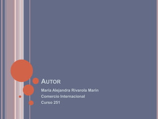 AUTOR
María Alejandra Rivarola Marín
Comercio Internacional
Curso 251
 