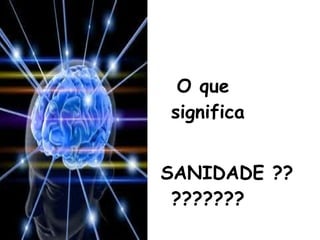O que
significa
SANIDADE ??
???????
 