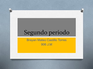 Segundo periodo
Brayan Mateo Castillo Torres
906 J.M
 