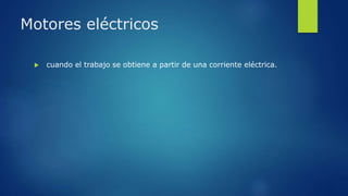 Motores eléctricos
 cuando el trabajo se obtiene a partir de una corriente eléctrica.
 