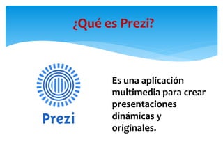 Es una aplicación
multimedia para crear
presentaciones
dinámicas y
originales.
¿Qué es Prezi?
 