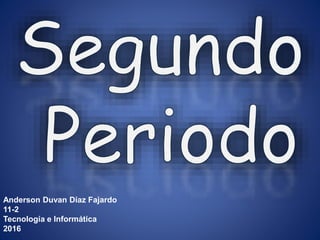 Anderson Duvan Díaz Fajardo
11-2
Tecnología e Informática
2016
 