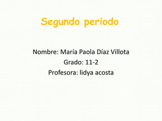 Segundo periodo
Nombre: María Paola Díaz Villota
Grado: 11-2
Profesora: lidya acosta
 