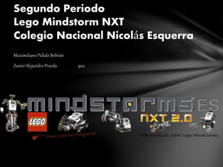 Maximiliano Pulido Beltrán
Zamir Alejandro Pineda 902
Segundo Periodo
Lego Mindstorm NXT
Colegio Nacional Nicolás Esquerra
 