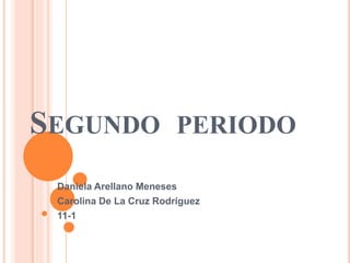 SEGUNDO PERIODO
Daniela Arellano Meneses
Carolina De La Cruz Rodríguez
11-1
 