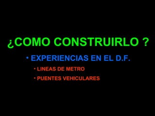 ¿COMO CONSTRUIRLO ?
  • EXPERIENCIAS EN EL D.F.
   • LINEAS DE METRO
   • PUENTES VEHICULARES
 