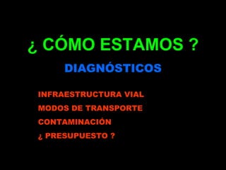 ¿ CÓMO ESTAMOS ?
     DIAGNÓSTICOS

INFRAESTRUCTURA VIAL
MODOS DE TRANSPORTE
CONTAMINACIÓN
¿ PRESUPUESTO ?
 