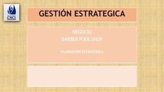 GESTIÓN ESTRATEGICA
NEGOCIO
BARBERPOOL SHOP
PLANEACIÓN ESTRATEGICA
 