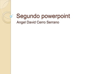 Segundo powerpoint
Angel David Cerro Serrano
 