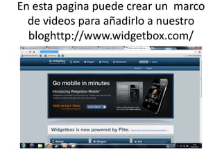 En esta pagina puede crear un marco
  de videos para añadirlo a nuestro
  bloghttp://www.widgetbox.com/
 