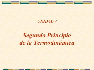 UNIDAD 4
Segundo Principio
de la Termodinámica
 