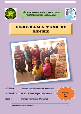 PROGRAMA VASO DE LECHE 2015 1
PROGRAMA VASO DE
LECHE
“AÑO DE LA DIVERSIFICACIÓN PRODUCTIVA Y DEL
FORTALECIMIENTO DE LA EDUCACIÓN”
Huancayo-
Perú
- 2015-
 