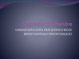 UNIDAD EDUCATIVA FRAY JODOCO RICKE
RENZO SANTIAGO PAVON VASQUEZ
 