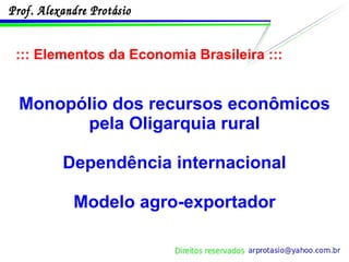 ::: Elementos da Economia Brasileira ::: Monopólio dos recursos econômicos pela Oligarquia rural Dependência internacional Modelo agro-exportador 