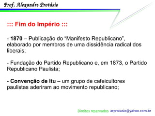 ::: Fim do Império ::: -  1870  – Publicação do “Manifesto Republicano”, elaborado por membros de uma dissidência radical dos liberais;  - Fundação do Partido Republicano e, em 1873, o Partido Republicano Paulista; -  Convenção de Itu  – um grupo de cafeicultores paulistas aderiram ao movimento republicano; 