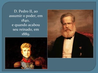 D. Pedro II, ao
assumir o poder, em
        1840,
  e quando acabou
   seu reinado, em
         1889.
 