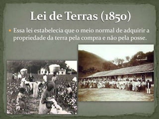  Essa lei estabelecia que o meio normal de adquirir a

propriedade da terra pela compra e não pela posse.

 