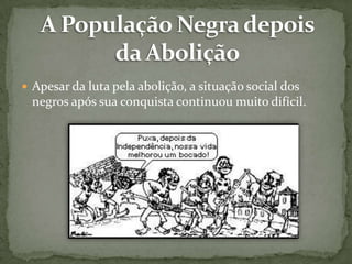  Apesar da luta pela abolição, a situação social dos

negros após sua conquista continuou muito difícil.

 