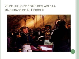 23 DE JULHO DE 1840: DECLARADA A
MAIORIDADE DE D. PEDRO II
 