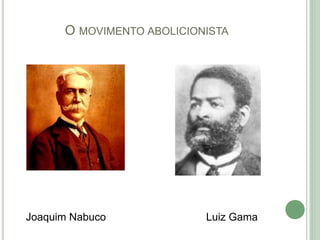 O MOVIMENTO ABOLICIONISTA
Joaquim Nabuco Luiz Gama
 
