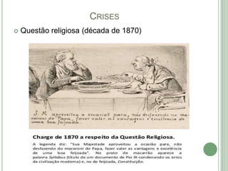 CRISES
 Questão religiosa (década de 1870)
 