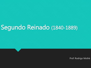 Segundo Reinado (1840-1889) 
Prof: Rodrigo Mothé 
 