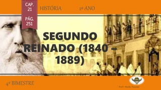 SEGUNDO
REINADO (1840 –
1889)
HISTÓRIA 2º ANO
CAP.
21
PÁG.
251
Prof.ª. Marilia Pimentel
4º BIMESTRE
 