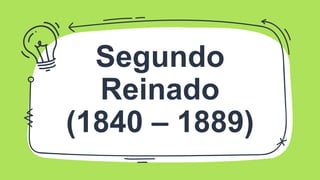 Segundo
Reinado
(1840 – 1889)
 