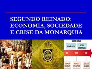SEGUNDO REINADO: ECONOMIA, SOCIEDADE E CRISE DA MONARQUIA 